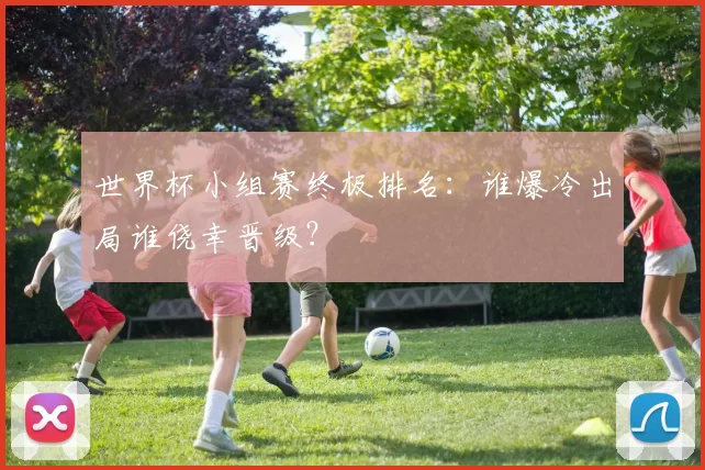 世界杯小组赛终极排名:谁爆冷出局谁侥幸晋级?