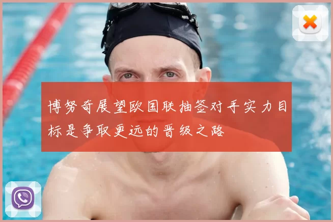 博努奇展望欧国联抽签对手实力目标是争取更远的晋级之路