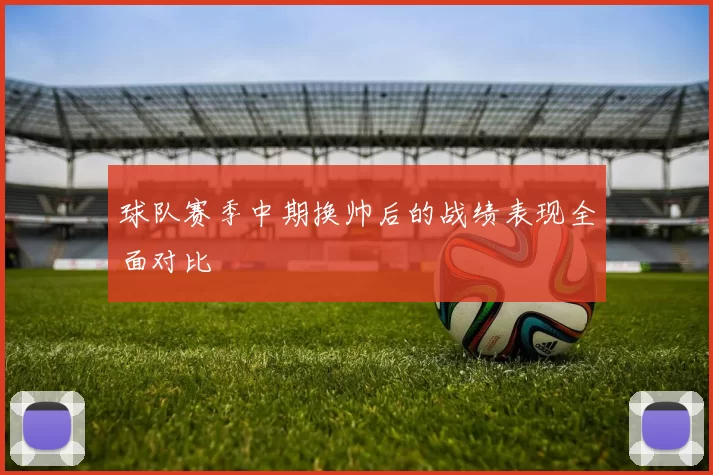 球队赛季中期换帅后的战绩表现全面对比