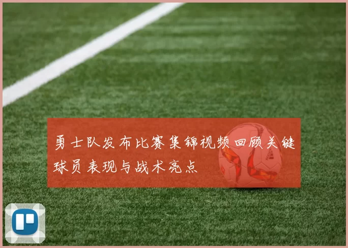 勇士队发布比赛集锦视频回顾关键球员表现与战术亮点