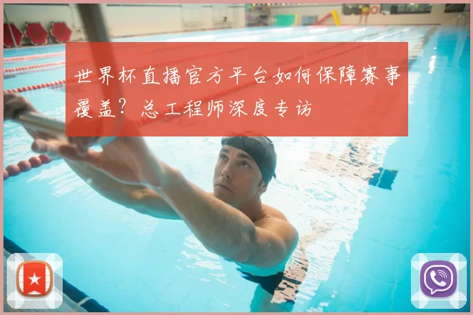 世界杯直播官方平台如何保障赛事覆盖?总工程师深度专访
