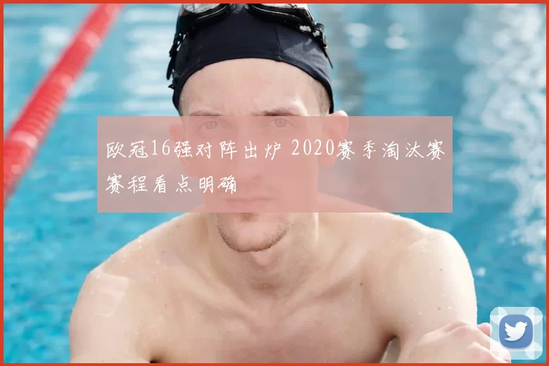 欧冠16强对阵出炉 2020赛季淘汰赛赛程看点明确