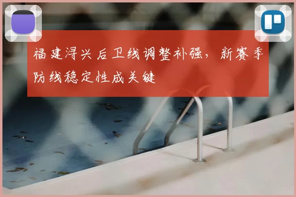 福建浔兴后卫线调整补强，新赛季防线稳定性成关键